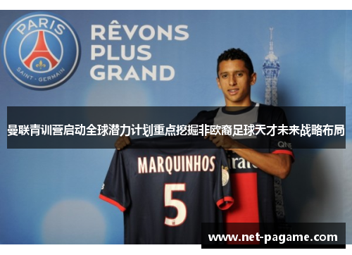曼联青训营启动全球潜力计划重点挖掘非欧裔足球天才未来战略布局