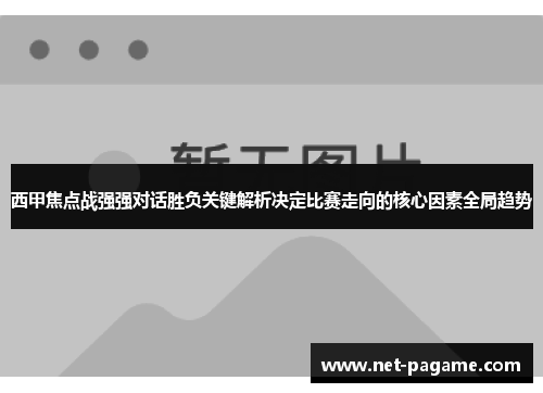 西甲焦点战强强对话胜负关键解析决定比赛走向的核心因素全局趋势