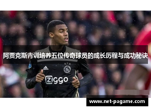 阿贾克斯青训培养五位传奇球员的成长历程与成功秘诀