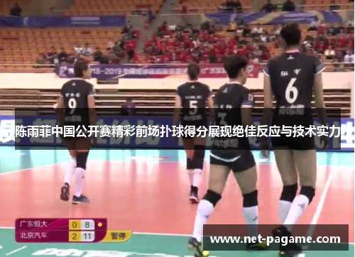 陈雨菲中国公开赛精彩前场扑球得分展现绝佳反应与技术实力