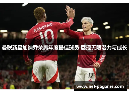 曼联新星加纳乔荣膺年度最佳球员 展现无限潜力与成长
