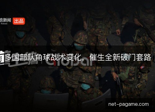 多国部队角球战术变化，催生全新破门套路