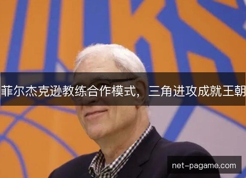 菲尔杰克逊教练合作模式，三角进攻成就王朝