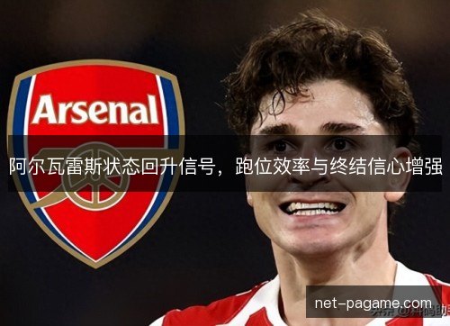 阿尔瓦雷斯状态回升信号，跑位效率与终结信心增强
